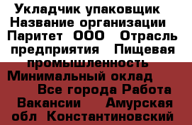 Укладчик-упаковщик › Название организации ­ Паритет, ООО › Отрасль предприятия ­ Пищевая промышленность › Минимальный оклад ­ 21 000 - Все города Работа » Вакансии   . Амурская обл.,Константиновский р-н